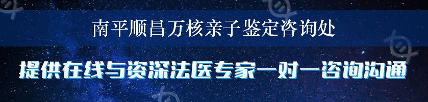 南平顺昌万核亲子鉴定咨询处